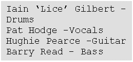 Text Box: Iain Lice Gilbert - Drums
Pat Hodge Vocals
Hughie Pearce Guitar
Barry Read  Bass

